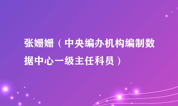 张姗姗（中央编办机构编制数据中心一级主任科员）