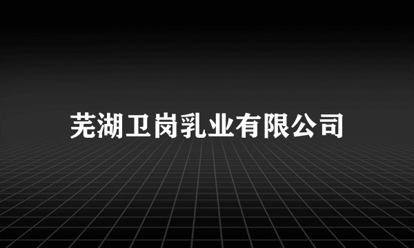 芜湖卫岗乳业有限公司