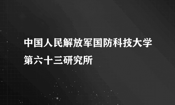 中国人民解放军国防科技大学第六十三研究所