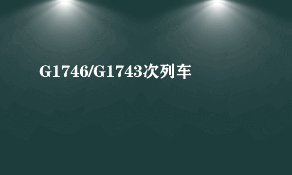 G1746/G1743次列车