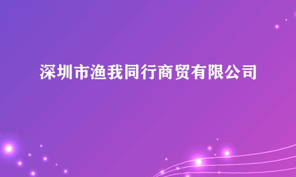 深圳市渔我同行商贸有限公司
