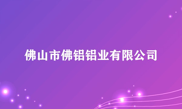 佛山市佛铝铝业有限公司