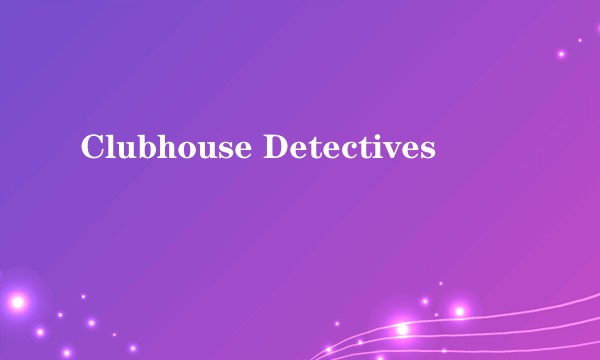 Clubhouse Detectives