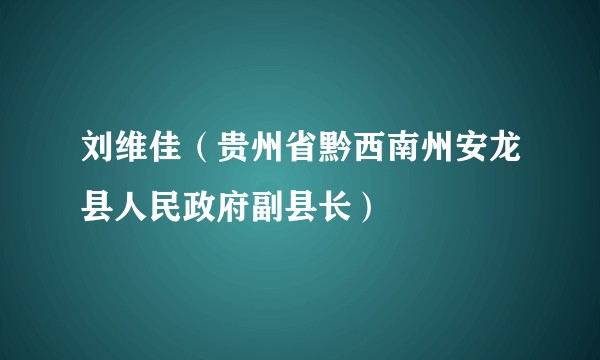刘维佳（贵州省黔西南州安龙县人民政府副县长）