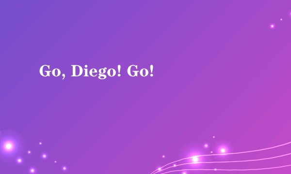 Go, Diego! Go!