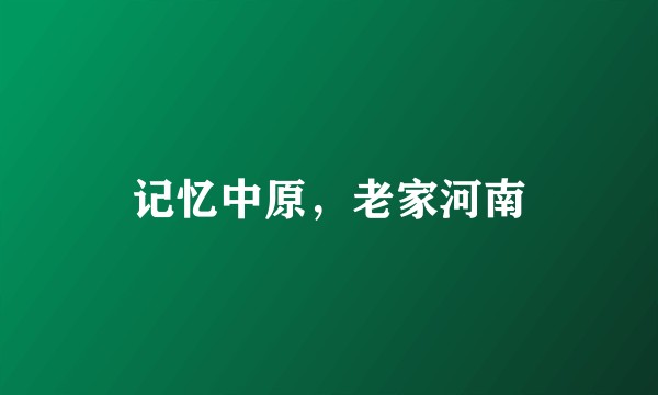 记忆中原，老家河南