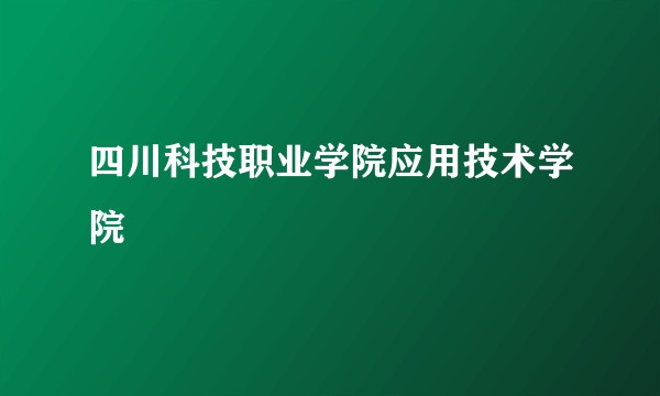 四川科技职业学院应用技术学院