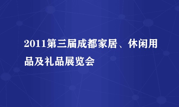 2011第三届成都家居、休闲用品及礼品展览会