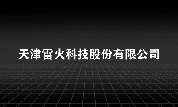 天津雷火科技股份有限公司
