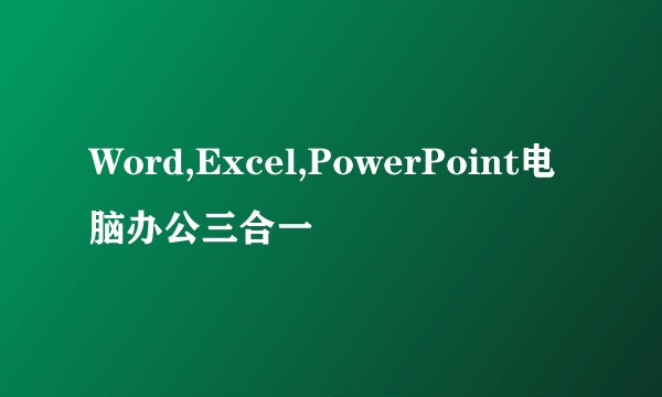 Word,Excel,PowerPoint电脑办公三合一