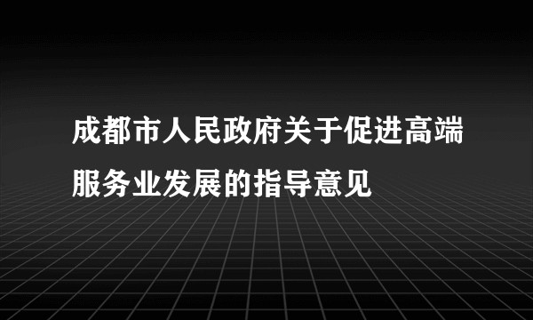 成都市人民政府关于促进高端服务业发展的指导意见
