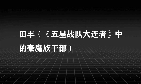 田丰（《五星战队大连者》中的豪魔族干部）
