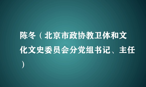 陈冬（北京市政协教卫体和文化文史委员会分党组书记、主任）