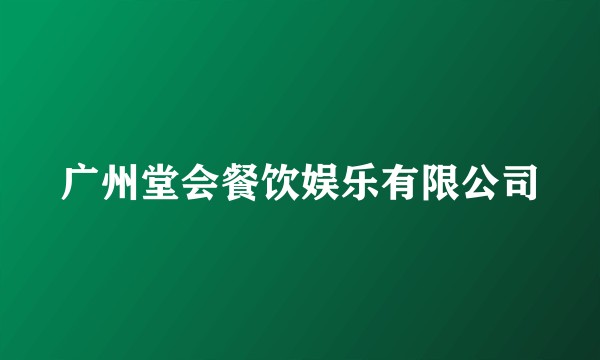 广州堂会餐饮娱乐有限公司