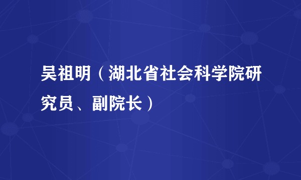 吴祖明（湖北省社会科学院研究员、副院长）