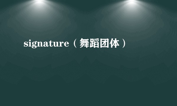 signature（舞蹈团体）