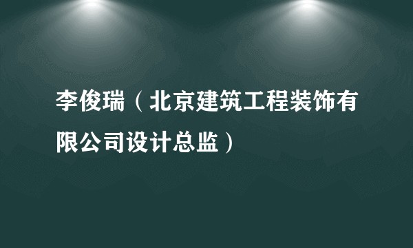 李俊瑞（北京建筑工程装饰有限公司设计总监）