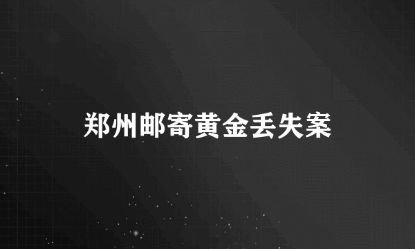 郑州邮寄黄金丢失案