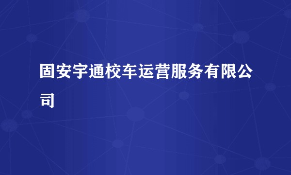 固安宇通校车运营服务有限公司