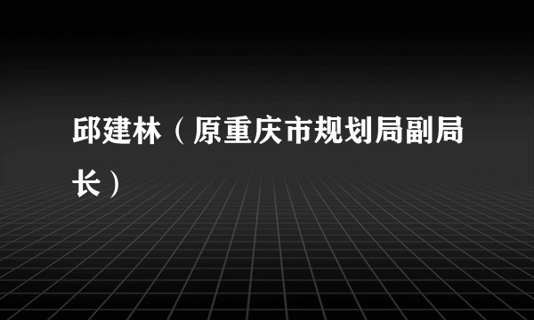 邱建林（原重庆市规划局副局长）