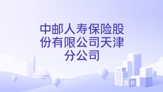 中邮人寿保险股份有限公司天津分公司