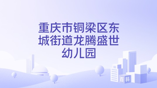 重庆市铜梁区东城街道龙腾盛世幼儿园