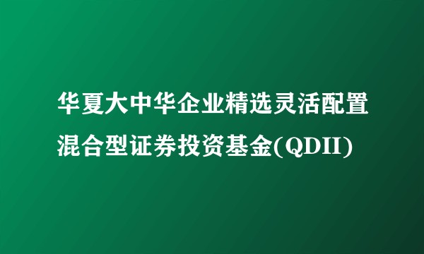 华夏大中华企业精选灵活配置混合型证券投资基金(QDII)
