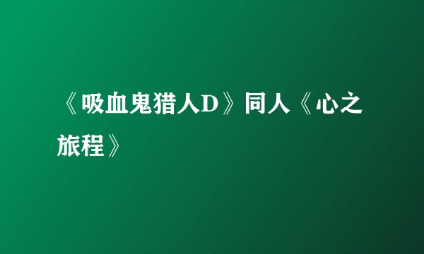 《吸血鬼猎人D》同人《心之旅程》