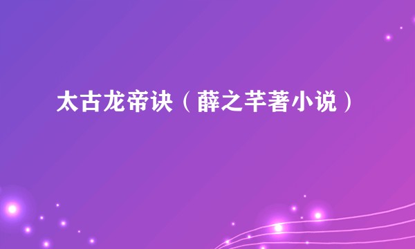 太古龙帝诀（薛之芊著小说）