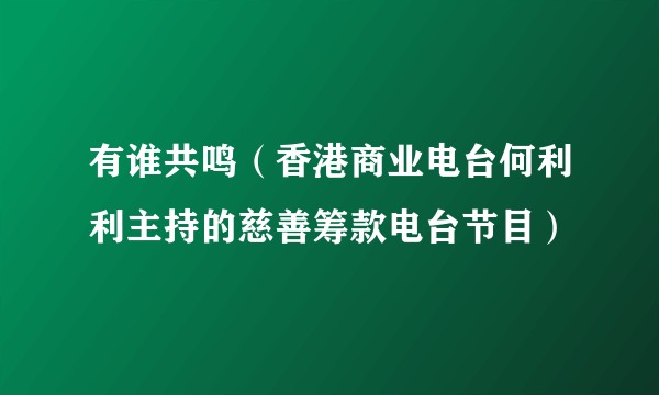 有谁共鸣（香港商业电台何利利主持的慈善筹款电台节目）