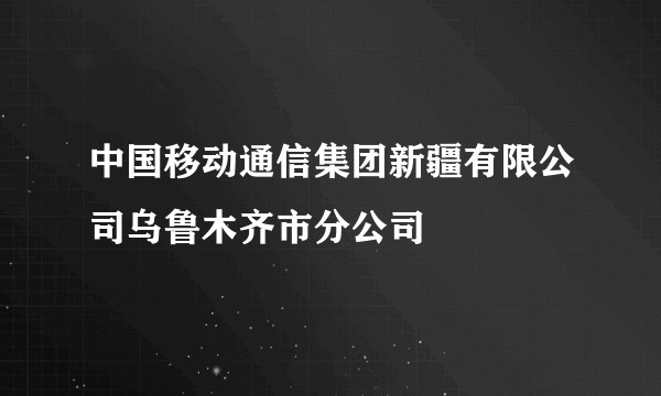 中国移动通信集团新疆有限公司乌鲁木齐市分公司