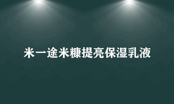 米一途米糠提亮保湿乳液