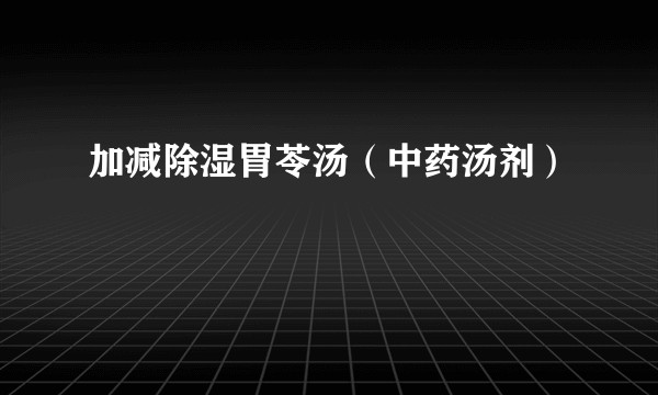 加减除湿胃苓汤（中药汤剂）