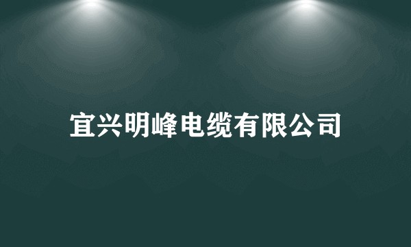 宜兴明峰电缆有限公司