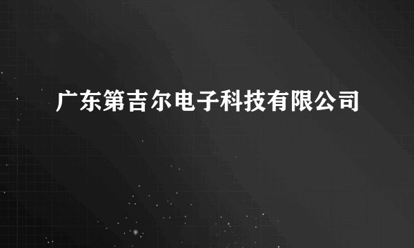 广东第吉尔电子科技有限公司