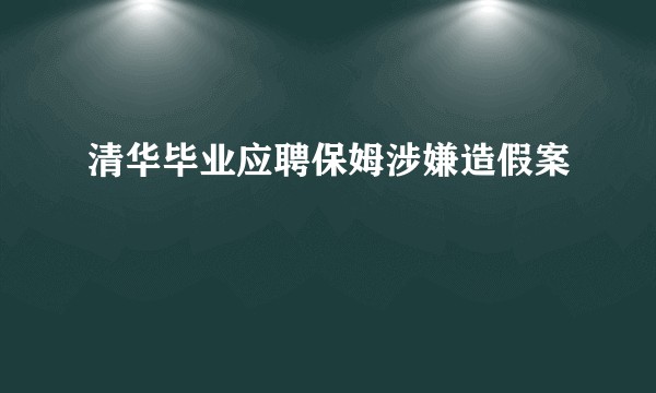 清华毕业应聘保姆涉嫌造假案