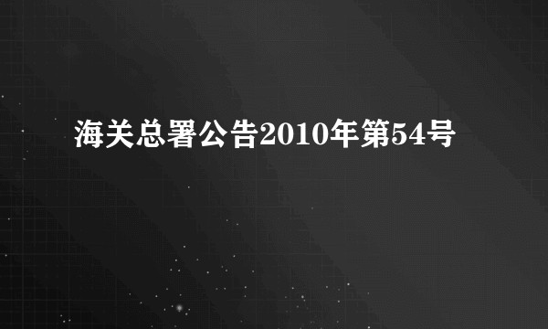 海关总署公告2010年第54号