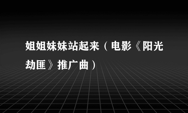 姐姐妹妹站起来（电影《阳光劫匪》推广曲）
