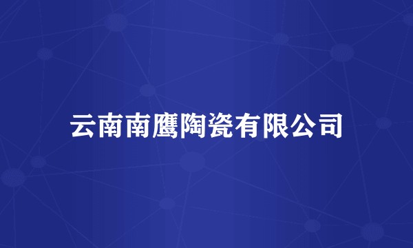 云南南鹰陶瓷有限公司