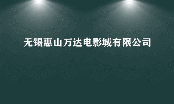 无锡惠山万达电影城有限公司