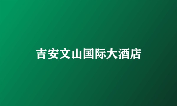 吉安文山国际大酒店