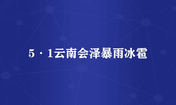 5·1云南会泽暴雨冰雹