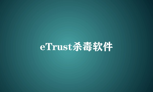 eTrust杀毒软件