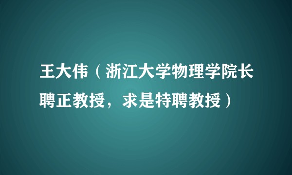 王大伟（浙江大学物理学院长聘正教授，求是特聘教授）
