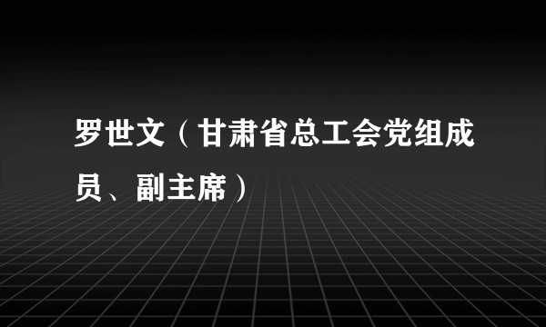 罗世文（甘肃省总工会党组成员、副主席）