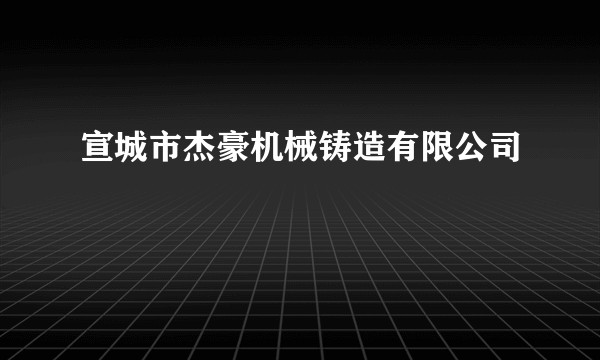 宣城市杰豪机械铸造有限公司