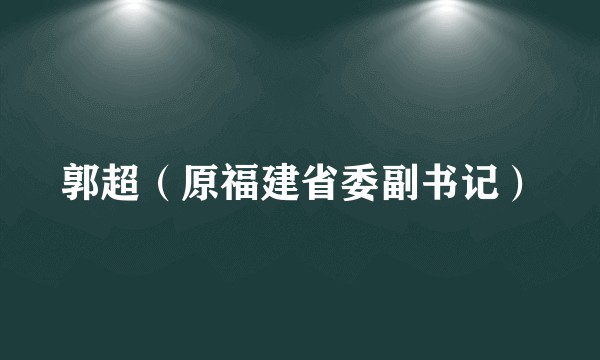 郭超（原福建省委副书记）