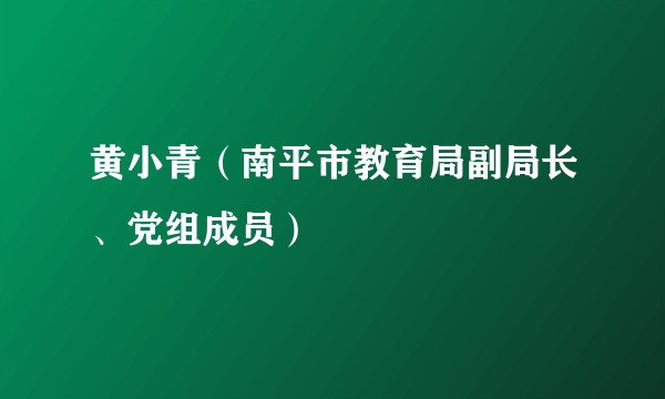 黄小青（南平市教育局副局长、党组成员）