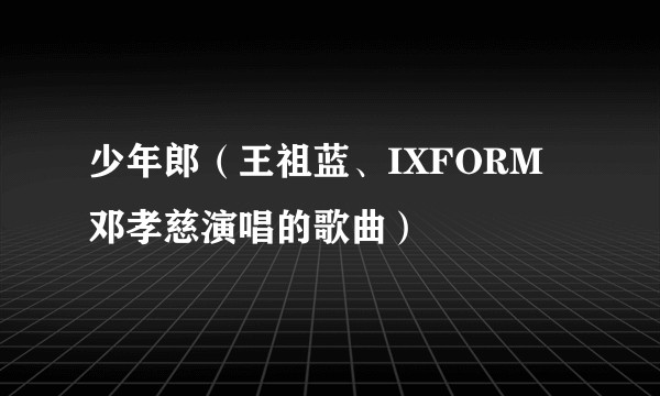少年郎（王祖蓝、IXFORM 邓孝慈演唱的歌曲）