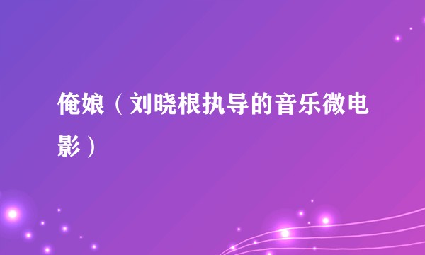 俺娘（刘晓根执导的音乐微电影）
